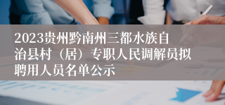 2023贵州黔南州三都水族自治县村（居）专职人民调解员拟聘用人员名单公示