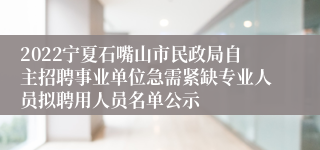 2022宁夏石嘴山市民政局自主招聘事业单位急需紧缺专业人员拟聘用人员名单公示