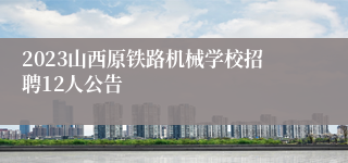 2023山西原铁路机械学校招聘12人公告