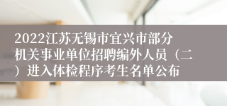 2022江苏无锡市宜兴市部分机关事业单位招聘编外人员（二）进入体检程序考生名单公布