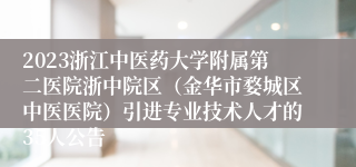 2023浙江中医药大学附属第二医院浙中院区（金华市婺城区中医医院）引进专业技术人才的35人公告