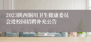 2023陕西铜川卫生健康委员会进校园招聘补充公告