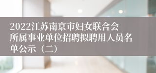 2022江苏南京市妇女联合会所属事业单位招聘拟聘用人员名单公示（二）
