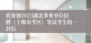 致参加2023湖北事业单位招聘（十堰市考区）笔试考生的一封信