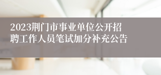 2023荆门市事业单位公开招聘工作人员笔试加分补充公告