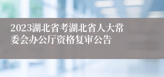 2023湖北省考湖北省人大常委会办公厅资格复审公告