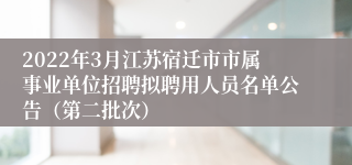 2022年3月江苏宿迁市市属事业单位招聘拟聘用人员名单公告（第二批次）