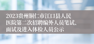 2023贵州铜仁市江口县人民医院第二次招聘编外人员笔试、面试及进入体检人员公示