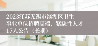 2023江苏无锡市滨湖区卫生事业单位招聘高端、紧缺性人才17人公告（长期）