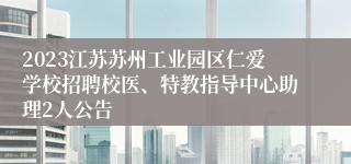 2023江苏苏州工业园区仁爱学校招聘校医、特教指导中心助理2人公告