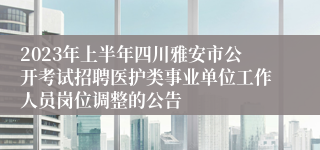 2023年上半年四川雅安市公开考试招聘医护类事业单位工作人员岗位调整的公告