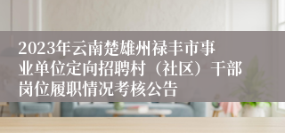 2023年云南楚雄州禄丰市事业单位定向招聘村（社区）干部岗位履职情况考核公告