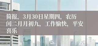 简报，3月30日星期四，农历闰二月月初九，工作愉快，平安喜乐