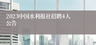 2023中国水利报社招聘4人公告