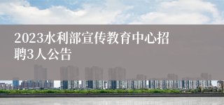 2023水利部宣传教育中心招聘3人公告