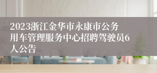 2023浙江金华市永康市公务用车管理服务中心招聘驾驶员6人公告