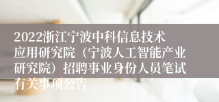 2022浙江宁波中科信息技术应用研究院（宁波人工智能产业研究院）招聘事业身份人员笔试有关事项公告