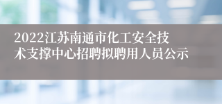 2022江苏南通市化工安全技术支撑中心招聘拟聘用人员公示