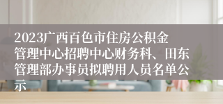 2023广西百色市住房公积金管理中心招聘中心财务科、田东管理部办事员拟聘用人员名单公示