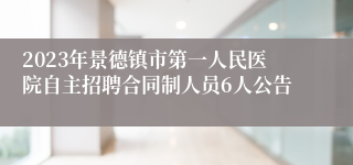 2023年景德镇市第一人民医院自主招聘合同制人员6人公告