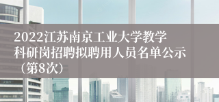 2022江苏南京工业大学教学科研岗招聘拟聘用人员名单公示（第8次）