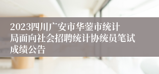 2023四川广安市华蓥市统计局面向社会招聘统计协统员笔试成绩公告