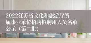 2022江苏省文化和旅游厅所属事业单位招聘拟聘用人员名单公示（第二批）