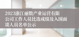 2023浙江丽数产业运营有限公司工作人员比选成绩及入围面谈人员名单公示