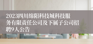 2023四川绵阳科技城科技服务有限责任公司及下属子公司招聘9人公告