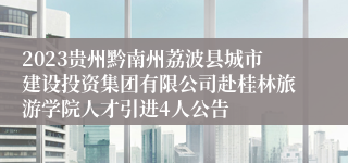 2023贵州黔南州荔波县城市建设投资集团有限公司赴桂林旅游学院人才引进4人公告