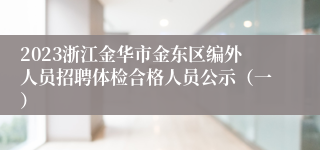 2023浙江金华市金东区编外人员招聘体检合格人员公示（一）