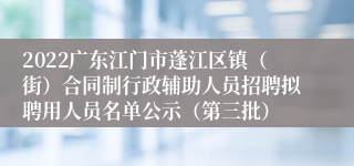 2022广东江门市蓬江区镇（街）合同制行政辅助人员招聘拟聘用人员名单公示（第三批）