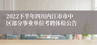 2022下半年四川内江市市中区部分事业单位考聘体检公告