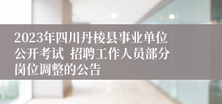 2023年四川丹棱县事业单位公开考试  招聘工作人员部分岗位调整的公告