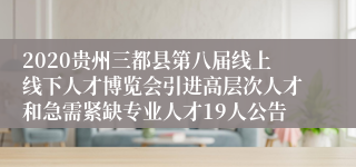 2020贵州三都县第八届线上线下人才博览会引进高层次人才和急需紧缺专业人才19人公告