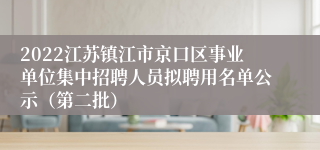 2022江苏镇江市京口区事业单位集中招聘人员拟聘用名单公示（第二批）