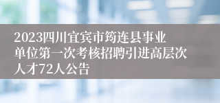 2023四川宜宾市筠连县事业单位第一次考核招聘引进高层次人才72人公告