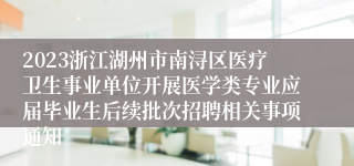 2023浙江湖州市南浔区医疗卫生事业单位开展医学类专业应届毕业生后续批次招聘相关事项通知