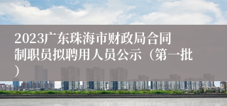 2023广东珠海市财政局合同制职员拟聘用人员公示（第一批）