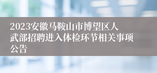 2023安徽马鞍山市博望区人武部招聘进入体检环节相关事项公告