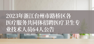 2023年浙江台州市路桥区各医疗服务共同体招聘医疗卫生专业技术人员64人公告