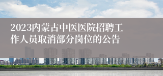 2023内蒙古中医医院招聘工作人员取消部分岗位的公告