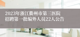 2023年浙江衢州市第三医院招聘第一批编外人员22人公告