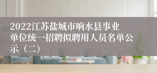 2022江苏盐城市响水县事业单位统一招聘拟聘用人员名单公示（二）