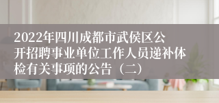 2022年四川成都市武侯区公开招聘事业单位工作人员递补体检有关事项的公告（二）