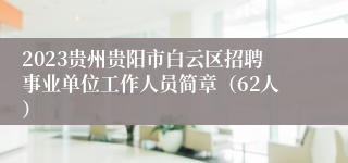 2023贵州贵阳市白云区招聘事业单位工作人员简章（62人）