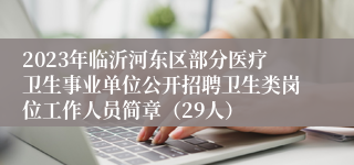 2023年临沂河东区部分医疗卫生事业单位公开招聘卫生类岗位工作人员简章（29人）