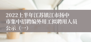 2022上半年江苏镇江市扬中市集中招聘编外用工拟聘用人员公示（一）