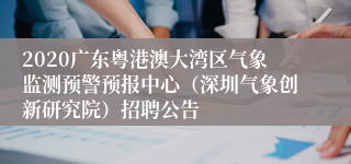 2020广东粤港澳大湾区气象监测预警预报中心（深圳气象创新研究院）招聘公告