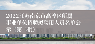 2022江苏南京市高淳区所属事业单位招聘拟聘用人员名单公示（第二批）